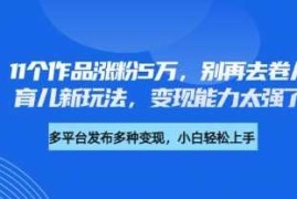 赚钱项目厉害了，11个作品涨粉5万，别再去卷儿童故事了，育儿新玩法，变现能力太强了03-18冒泡网