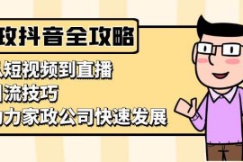 每日家政抖音运营指南：从短视频到直播，引流技巧，助力家政公司快速发展11-21福缘网