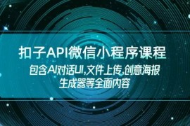 最新项目扣子API微信小程序课程，包含AI对话UI,文件上传,创意海报生成器等全面内容02-03福缘网