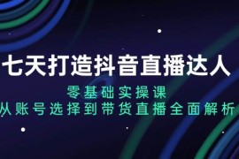 赚钱项目七天打造抖音直播达人：零基础实操课，从账号选择到带货直播全面解析11-24福缘网