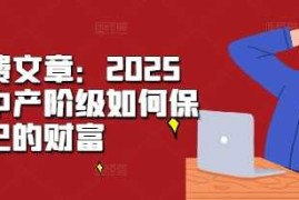 2024最新某付费文章：2025年，中产阶级如何保卫自己的财富11-24冒泡网