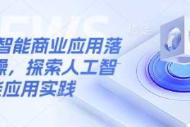 手机创业人工智能商业应用落地实操，探索人工智能应用实践03-07冒泡网