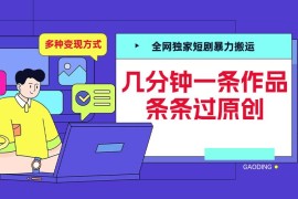 实战全网独家短剧暴力搬运，几分钟一条作品条条过原创，多种变现方式【揭秘】11-26冒泡网