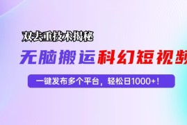 每日（13048期）科幻短视频双重去重技术揭秘，一键发布多个平台，轻松日入1000+！10-21中创网