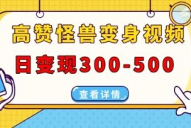 每日高赞怪兽变身视频制作，日变现300-500，多平台发布(抖音、视频号、小红书)12-06冒泡网