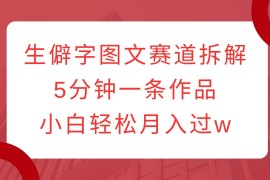 2024最新生僻字图文赛道拆解，5分钟一条作品，小白轻松月入过w12-21福缘网