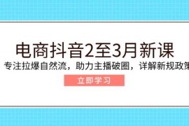 创业项目（14268期）电商抖音2至3月新课：专注拉爆自然流，助力主播破圈，详解新规政策02-22中创网