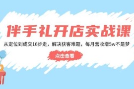 赚钱项目（14151期）伴手礼开店实战课：从定位到成交16步走，解决获客难题，每月营收增5w+02-12中创网