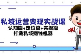 简单项目私域运营变现实战课：认知篇+定位篇+实操篇，打造私域赚钱机器11-21福缘网