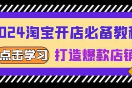 2024最新2024淘宝开店必备教程，从选趋势词到全店动销，打造爆款店铺12-05福缘网