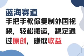 最新项目（13823期）手把手教你复制外国视频，轻松搬运，蓝海赛道稳定通过原创，赚取收益12-26中创网