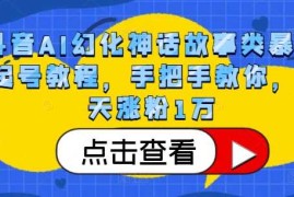 每日抖音AI幻化神话故事类暴力起号教程，手把手教你，5天涨粉1万11-05冒泡网