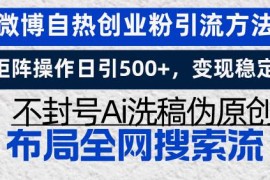 创业项目（13460期）微博自热创业粉引流方法，矩阵操作日引500+，变现稳定，不封号Ai洗稿伪…11-25中创网