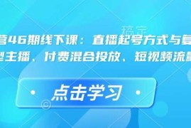 2025最新直播运营46期线下课：直播起号方式与复盘、运营型主播、付费混合投放、短视频流量叠01-27冒泡网