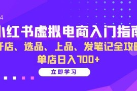 （13185期）小红书虚拟电商入门指南：开店、选品、上品、发笔记全攻略 单店日入700+