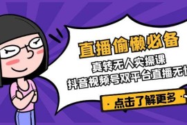 每日（14525期）直播偷懒必备！真转无人实操课，抖音视频号双平台直播无忧03-14中创网