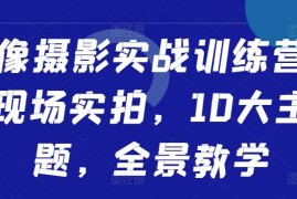 2024最新人像摄影实战训练营，现场实拍，10大主题，全景教学10-25冒泡网