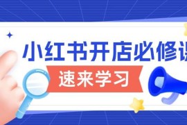 热门项目小红书开店必修课，详解开店流程与玩法规则，开启电商变现之旅01-17福缘网