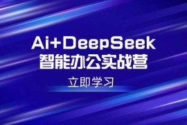 每日（14291期）Ai+DeepSeek智能办公实战营：解锁AI写作、设计、PPT等高薪技能02-23中创网