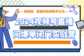 热门项目2024视频号直播间爆单闭门实战营，教你如何做视频号，短视频、直播间各种起号方法01-04福缘网