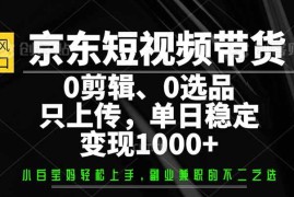 热门项目（14304期）京东短视频带货，0剪辑，0选品，只需上传素材，单日稳定变现1000+02-24中创网