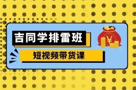 简单项目吉同学排雷班短视频带货课，零基础·详解流量成果11-18冒泡网