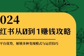 实战小红书从0到1赚钱攻略：掌握平台优势，解锁多种变现赚钱模式与运营技巧10-15福缘网