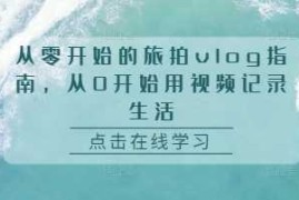 实战从零开始的旅拍vlog指南，从0开始用视频记录生活11-25冒泡网