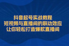 赚钱项目（13874期）抖音起号实战教程，短视频与直播间的联动效应，让你轻松打造爆款直播间12-31中创网