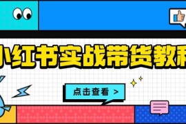 每日小红书实战带货教程：从开店到选品、笔记制作、发货、售后等全方位指导12-09福缘网