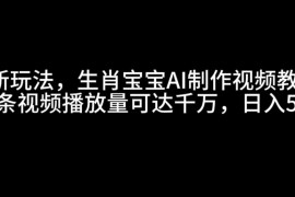 最新项目最新玩法，生肖宝宝AI制作视频教程，一条视频播放量可达千万，日入500+12-30福缘网