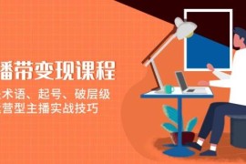 每天直播带变现课程，涵盖术语、起号、破层级，运营型主播实战技巧01-08福缘网