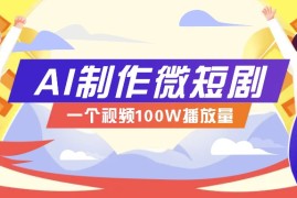 每日AI制作微短剧实操教程，今年最大风口一个视频100W播放量，附详细实操+变现计划01-17福缘网