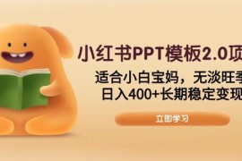 每天（13997期）小红书PPT模板2.0项目，适合小白宝妈，无淡旺季，日入400+长期稳定变现01-18中创网