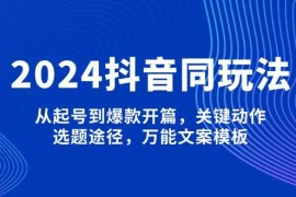 热门项目（13982期）2024抖音同玩法，从起号到爆款开篇，关键动作，选题途径，万能文案模板01-17中创网