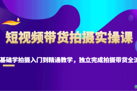 创业项目短视频带货拍摄实操课，零基础学拍摄入门到精通教学，独立完成拍摄带货全流程01-21福缘网