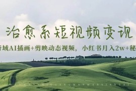 创业项目治愈系短视频变现：奇域AI插画+剪映动态视频，小红书月入2w+秘诀（含素材）11-25福缘网