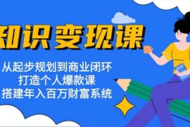 最新项目知识变现课：从起步规划到商业闭环打造个人爆款课搭建年入百万财富系统11-02福缘网