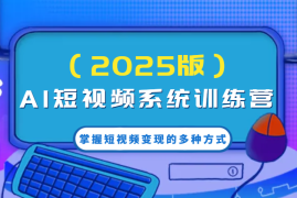 热门项目AI短视频系统训练营（2025版）掌握短视频变现的多种方式，结合AI技术提升创作效率！02-24福缘网