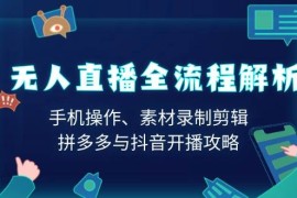 每天无人直播全流程解析：手机操作、素材录制剪辑、拼多多与抖音开播攻略01-14福缘网