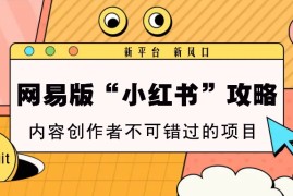 热门项目网易版“小红书”攻略，新平台新风口，内容创作者不可错过的项目12-09福缘网