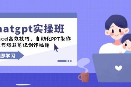 每日chatgpt实战班，学Excel高效技巧，自动化PPT制作，小红书爆款笔记创作秘籍02-06福缘网