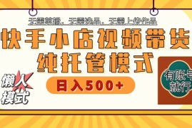 最新项目【快手小店代运营】限时托管计划，全程喂饭，单日稳定变现800＋03-18福缘网