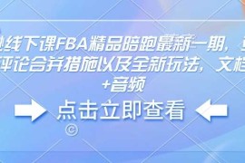 赚钱项目亚马逊线下课FBA精品陪跑最新一期，亚马逊严抓评论合并措施以及全新玩法，文档资料+音频01-23冒泡网