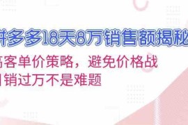 创业项目拼多多18天8万销售额揭秘：高客单价策略，避免价格战，日销过万不是难题11-21福缘网