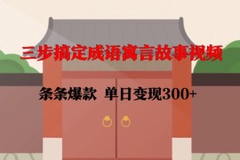 创业项目三步搞定成语寓言故事视频，条条爆款，单日变现300+01-17冒泡网