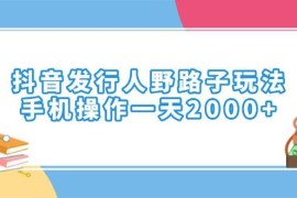 手机创业（14041期）抖音发行人野路子玩法，手机操作一天2000+01-24中创网