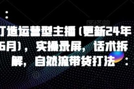 最新项目打造运营型主播(更新24年11月)，实操录屏，话术拆解，自然流带货打法11-28冒泡网