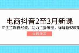 简单项目电商抖音2至3月新课：专注拉爆自然流，助力主播破圈，详解新规政策02-21福缘网