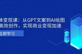 每日（13447期）AI个体变现课：从GPT文案到AI绘图，轻松高效创作，实现商业变现加速11-25中创网